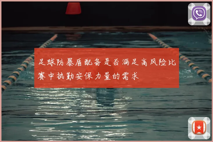 足球防暴盾配备是否满足高风险比赛中执勤安保力量的需求