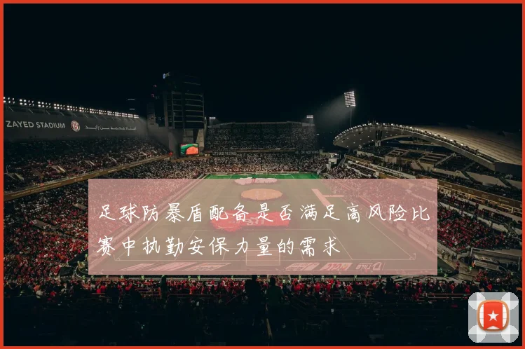 足球防暴盾配备是否满足高风险比赛中执勤安保力量的需求