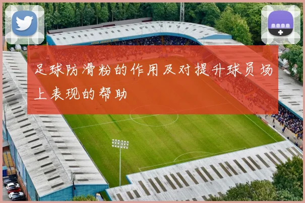 足球防滑粉的作用及对提升球员场上表现的帮助